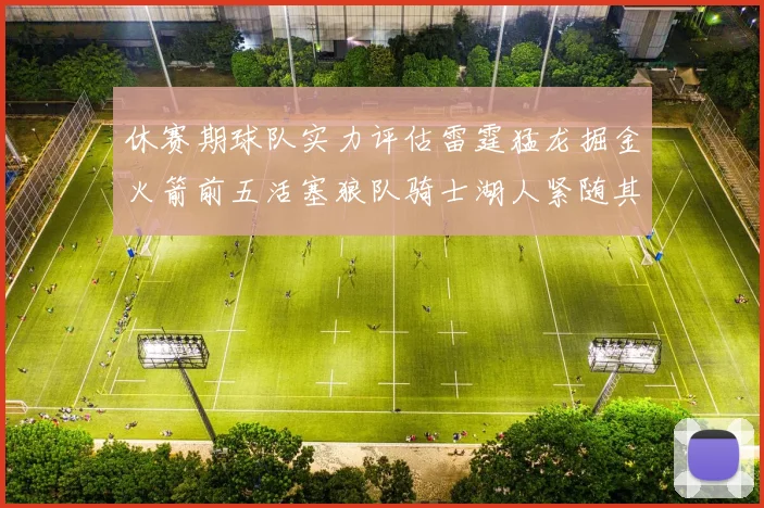 休赛期球队实力评估雷霆猛龙掘金火箭前五活塞狼队骑士湖人紧随其后