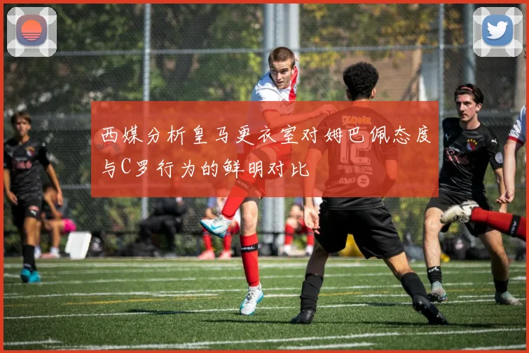 西媒分析皇马更衣室对姆巴佩态度与C罗行为的鲜明对比