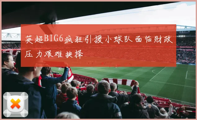 英超BIG6疯狂引援小球队面临财政压力艰难抉择