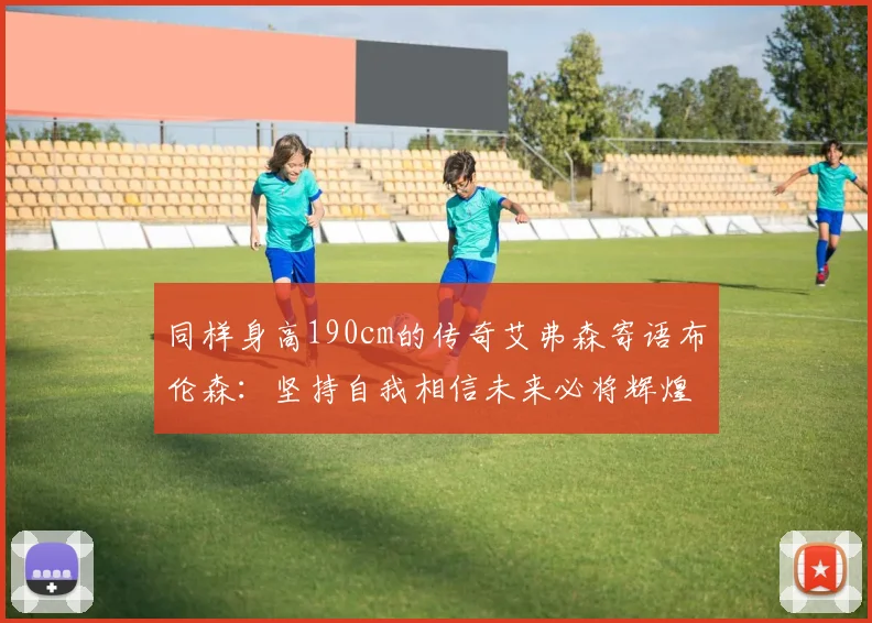 同样身高190cm的传奇艾弗森寄语布伦森：坚持自我相信未来必将辉煌