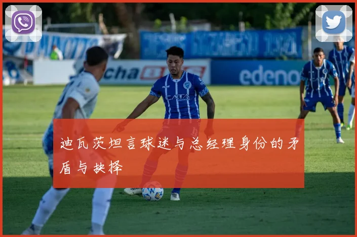 迪瓦茨坦言球迷与总经理身份的矛盾与抉择