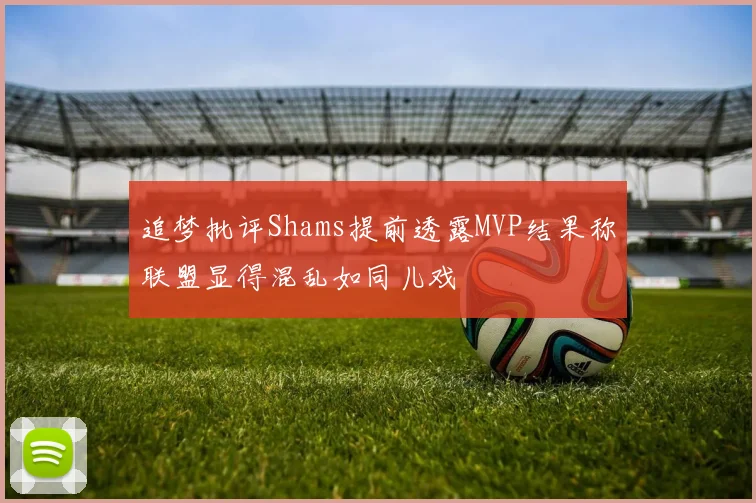 追梦批评Shams提前透露MVP结果称联盟显得混乱如同儿戏