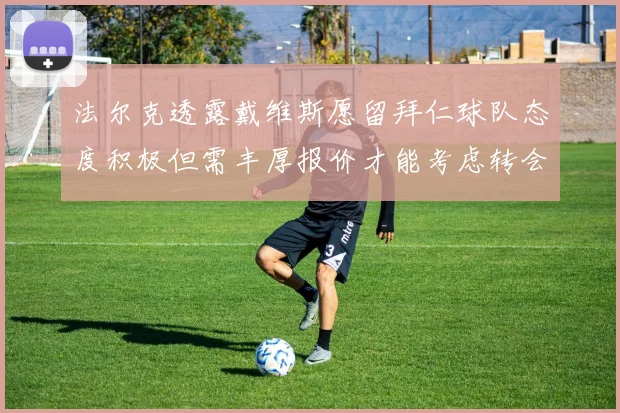 法尔克透露戴维斯愿留拜仁球队态度积极但需丰厚报价才能考虑转会