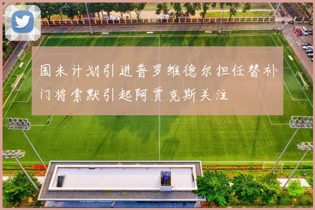 国米计划引进普罗维德尔担任替补门将索默引起阿贾克斯关注