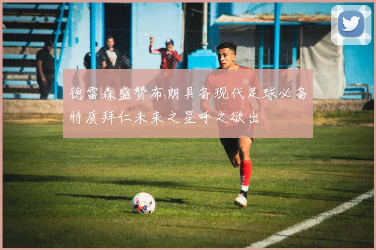 德雷森盛赞布朗具备现代足球必备特质拜仁未来之星呼之欲出
